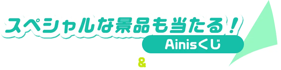 スペシャルな景品も当たる！Ainisくじ