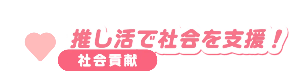 推し活で社会を支援！ 社会貢献